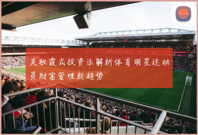 吴敏霞式投资法解析体育明星运动员财富管理新趋势