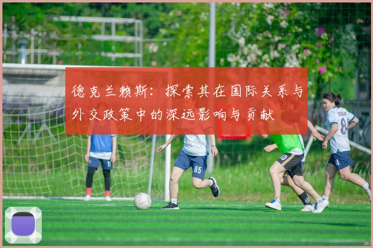 德克兰赖斯：探索其在国际关系与外交政策中的深远影响与贡献