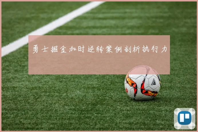 勇士掘金加时逆转案例剖析执行力
