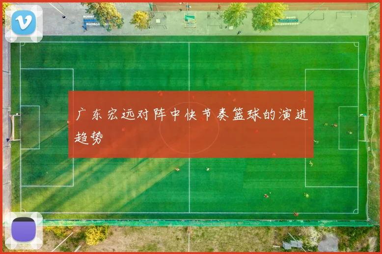 广东宏远对阵中快节奏篮球的演进趋势