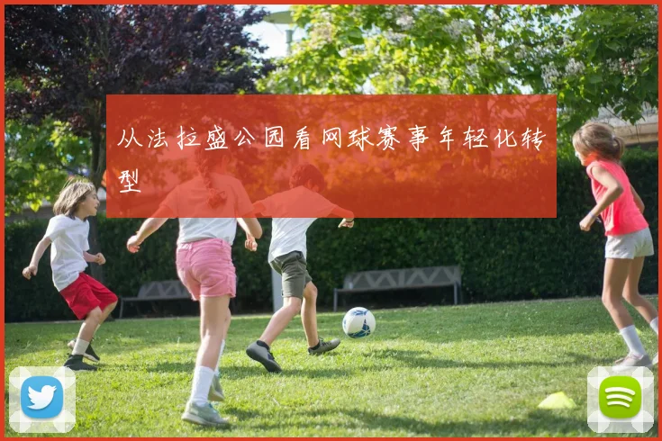 从法拉盛公园看网球赛事年轻化转型