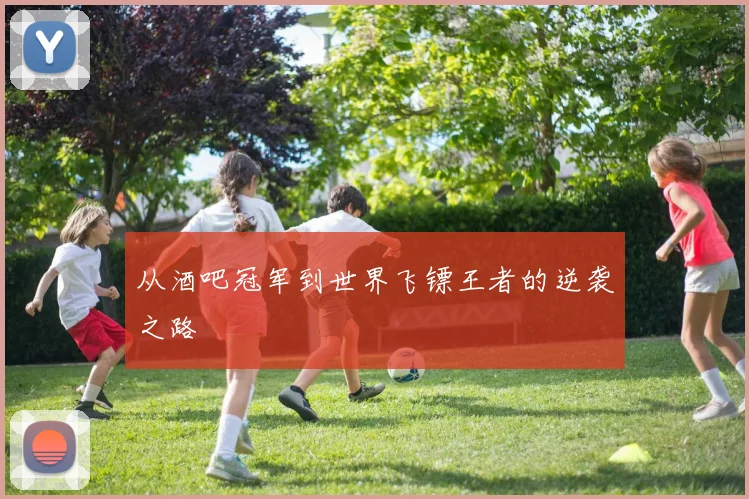 从酒吧冠军到世界飞镖王者的逆袭之路