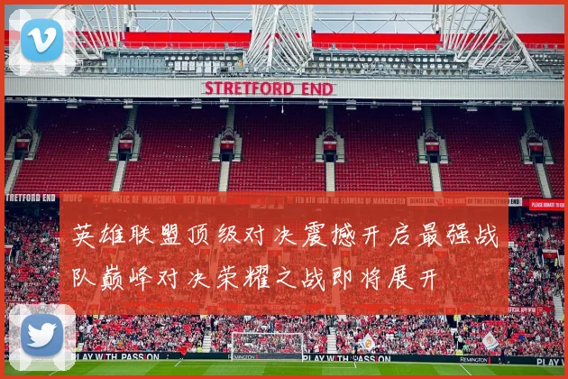 英雄联盟顶级对决震撼开启最强战队巅峰对决荣耀之战即将展开