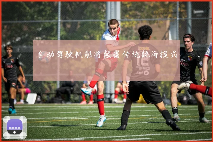 自动驾驶帆船将颠覆传统航海模式