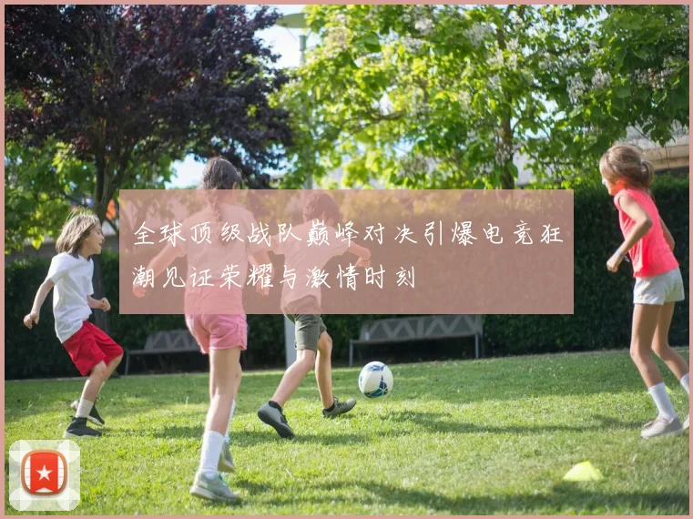 全球顶级战队巅峰对决引爆电竞狂潮见证荣耀与激情时刻