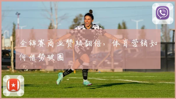 全锦赛商业赞助翻倍，体育营销如何借势破圈