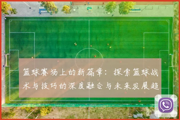 篮球赛场上的新篇章：探索篮球战术与技巧的深度融合与未来发展趋势