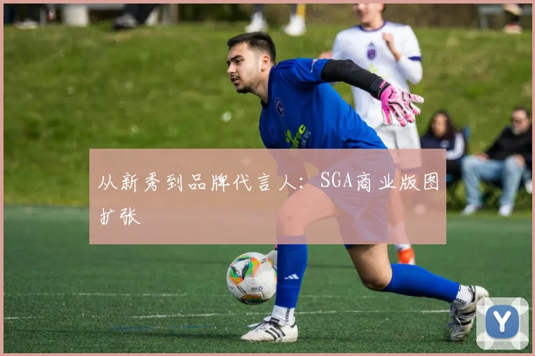 从新秀到品牌代言人：SGA商业版图扩张