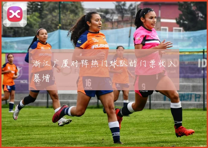 浙江广厦对阵热门球队的门票收入暴增
