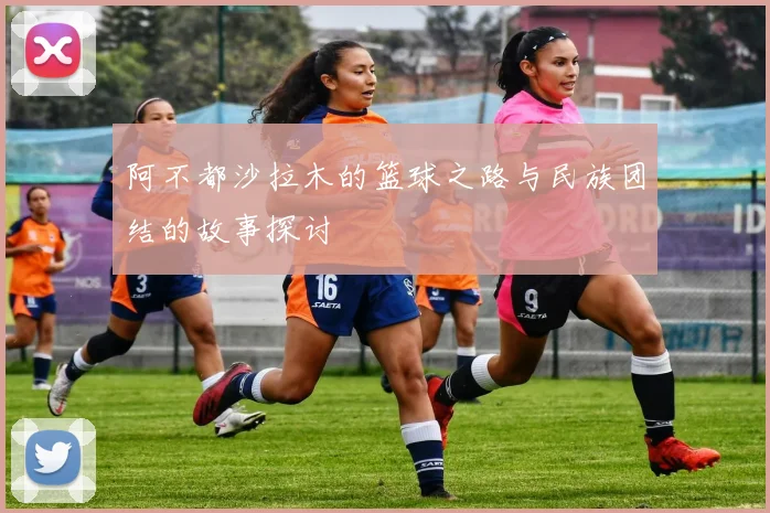 阿不都沙拉木的篮球之路与民族团结的故事探讨