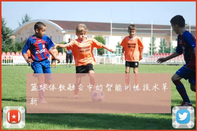 篮球体教融合中的智能训练技术革新