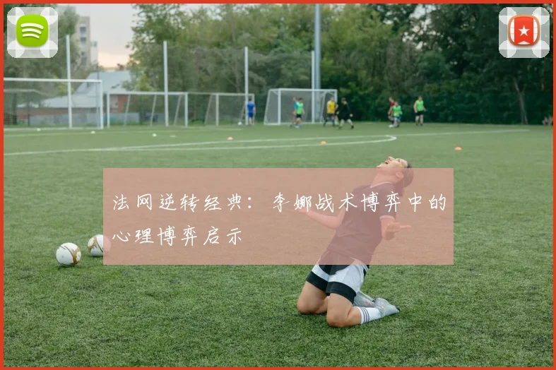法网逆转经典：李娜战术博弈中的心理博弈启示