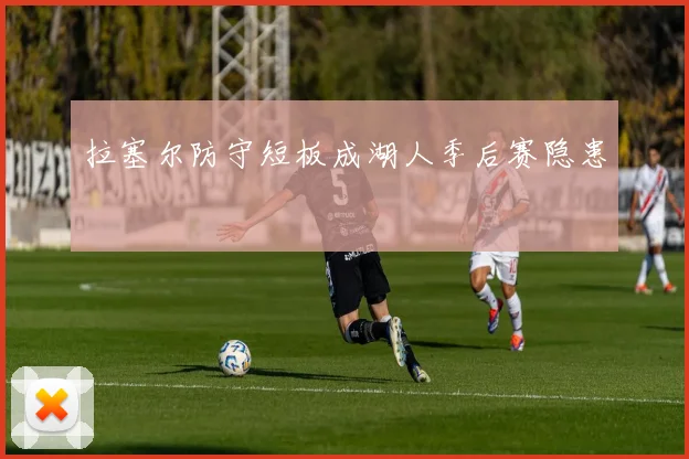 拉塞尔防守短板成湖人季后赛隐患