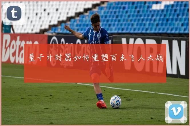 量子计时器如何重塑百米飞人大战