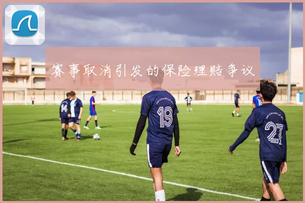 赛事取消引发的保险理赔争议