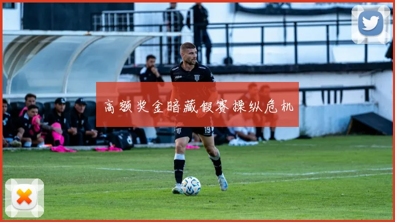 高额奖金暗藏假赛操纵危机