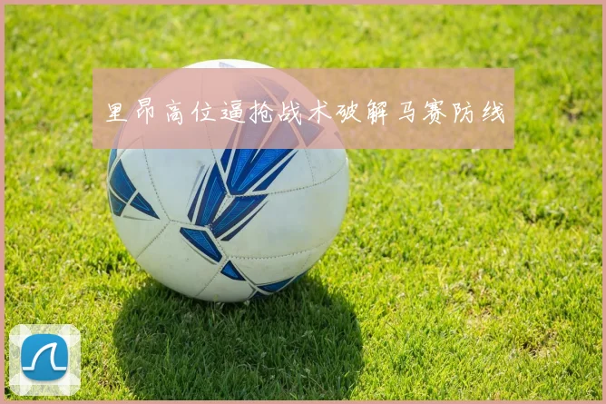 里昂高位逼抢战术破解马赛防线