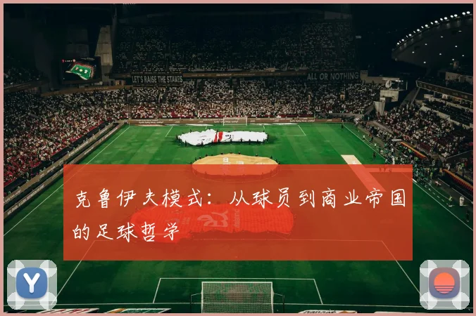 克鲁伊夫模式：从球员到商业帝国的足球哲学