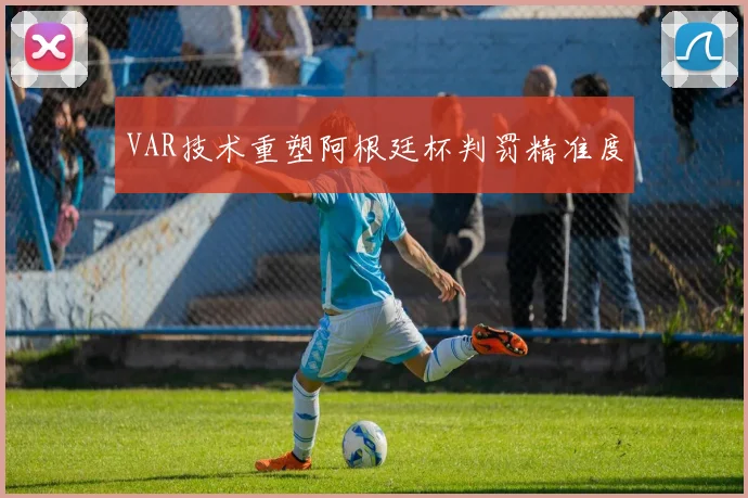 VAR技术重塑阿根廷杯判罚精准度